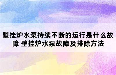 壁挂炉水泵持续不断的运行是什么故障 壁挂炉水泵故障及排除方法